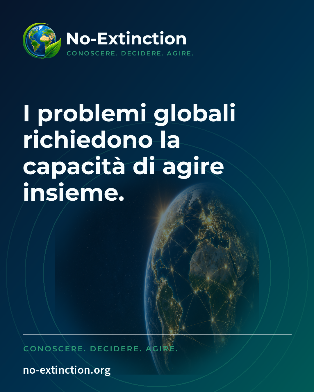 Materiale social No-Extinction con la frase «I problemi globali richiedono la capacità di agire insieme.», il motto CONOSCERE. DECIDERE. AGIRE. e l'indirizzo no-extinction.org, con la Terra e la rete dei collegamenti globali.